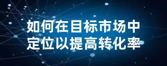 如何在目标市场中定位以提高转化率？