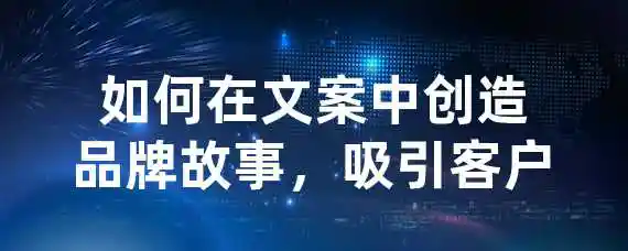 如何在文案中创造品牌故事，吸引客户？