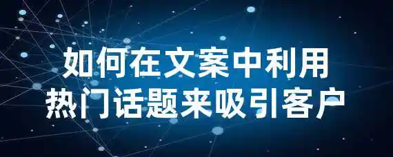 如何在文案中利用热门话题来吸引客户？