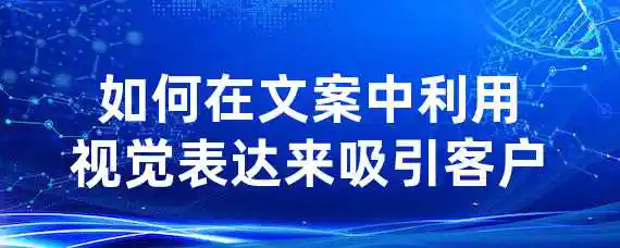 如何在文案中利用视觉表达来吸引客户？