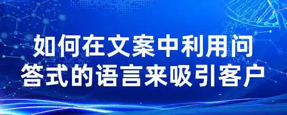 如何在文案中利用问答式的语言来吸引客户？