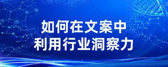 如何在文案中利用行业洞察力？