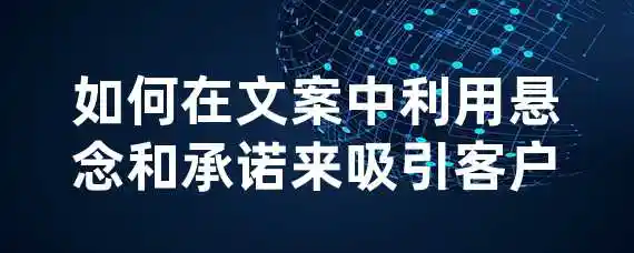 如何在文案中利用悬念和承诺来吸引客户？