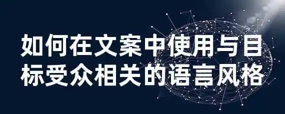 如何在文案中使用与目标受众相关的语言风格？