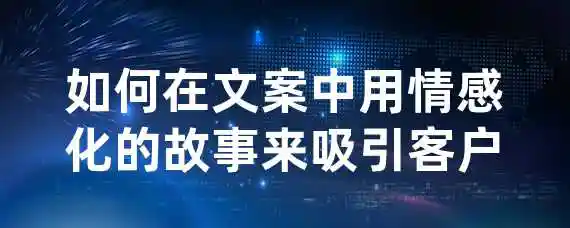 如何在文案中用情感化的故事来吸引客户？