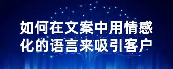 如何在文案中用情感化的语言来吸引客户？