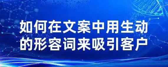 如何在文案中用生动的形容词来吸引客户？