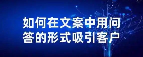 如何在文案中用问答的形式吸引客户？