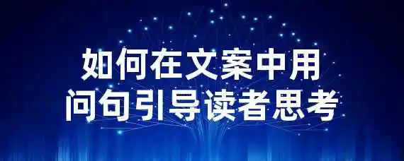 如何在文案中用问句引导读者思考？