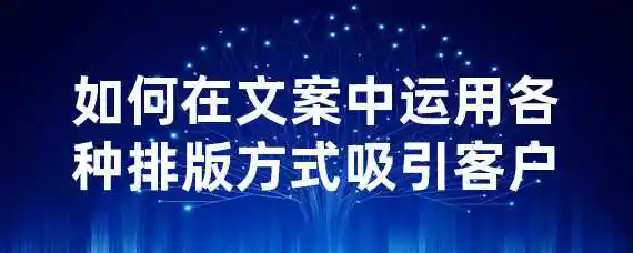 如何在文案中运用各种排版方式吸引客户？