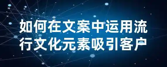 如何在文案中运用流行文化元素吸引客户？