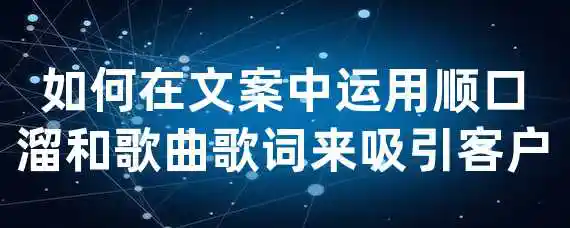 如何在文案中运用顺口溜和歌曲歌词来吸引客户？