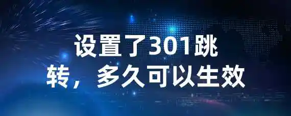 设置了301跳转，多久可以生效？