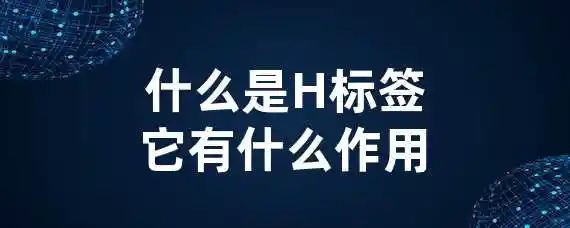 什么是H标签？它有什么作用？