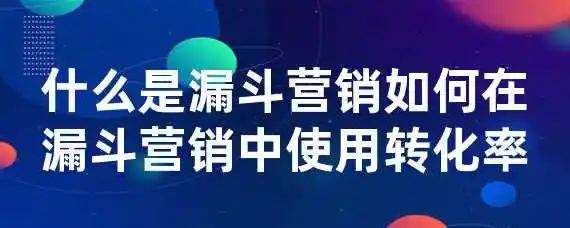 什么是漏斗营销？如何在漏斗营销中使用转化率？