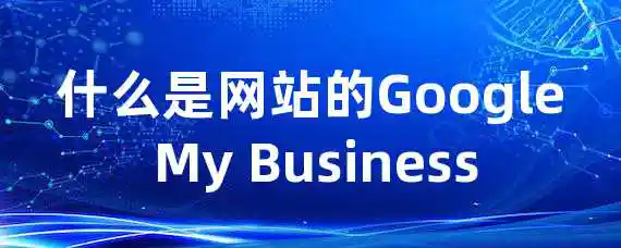 什么是网站的Google My Business？