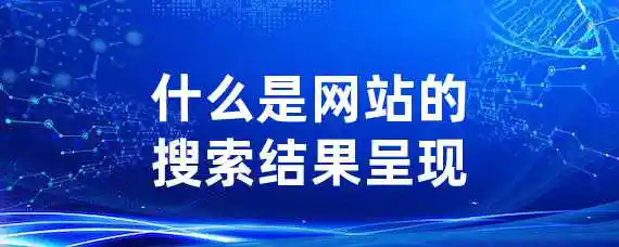 什么是网站的搜索结果呈现？