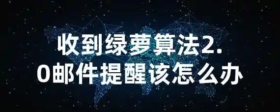 收到绿萝算法2.0邮件提醒该怎么办