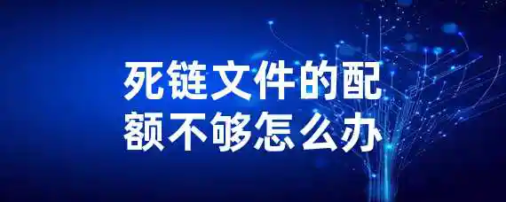 死链文件的配额不够怎么办？