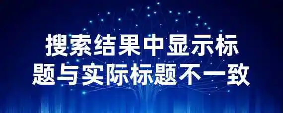 搜索结果中显示标题与实际标题不一致？