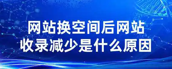 网站换空间后网站收录减少是什么原因?