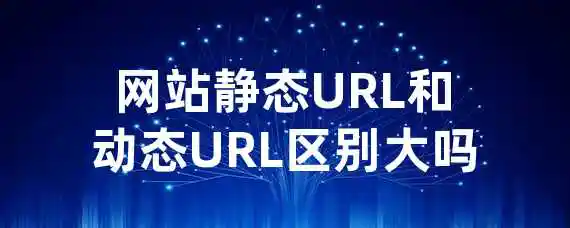 网站静态URL和动态URL区别大吗？