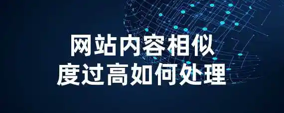 网站内容相似度过高如何处理？