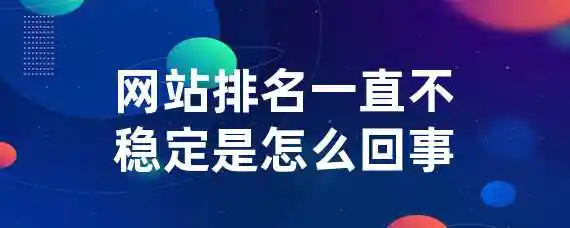 网站排名一直不稳定是怎么回事？