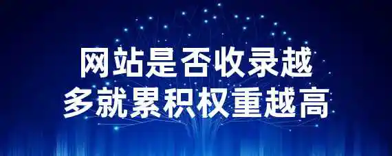 网站是否收录越多就累积权重越高？