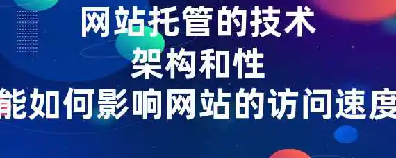 网站托管的技术架构和性能如何影响网站的访问速度？