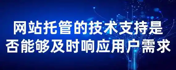 网站托管的技术支持是否能够及时响应用户需求？