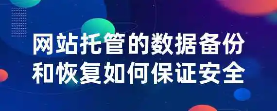 网站托管的数据备份和恢复如何保证安全？