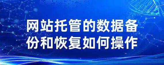 网站托管的数据备份和恢复如何操作？