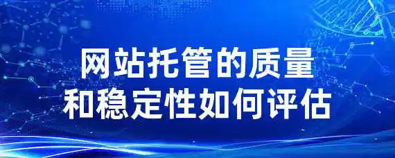 网站托管的质量和稳定性如何评估？