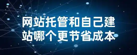 网站托管和自己建站哪个更节省成本？