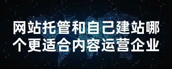 网站托管和自己建站哪个更适合内容运营企业？