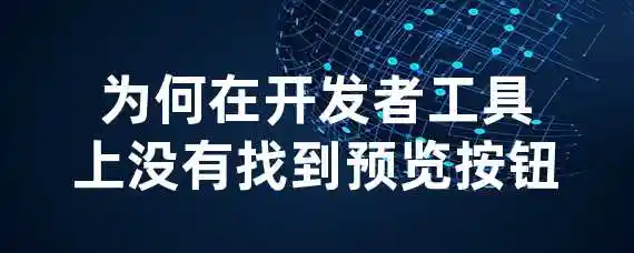 为何在开发者工具上没有找到预览按钮?