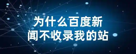 为什么百度新闻不收录我的站？