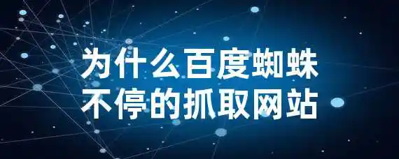 为什么百度蜘蛛不停的抓取网站？