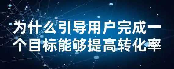 为什么引导用户完成一个目标能够提高转化率？