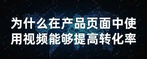 为什么在产品页面中使用视频能够提高转化率？