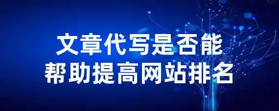 文章代写是否能帮助提高网站排名？