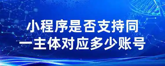 小程序是否支持同一主体对应多少账号?