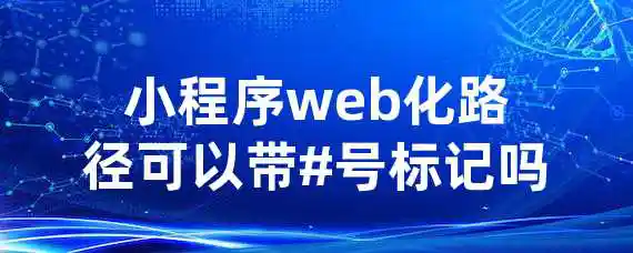 小程序web化路径可以带#号标记吗？