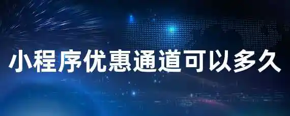 小程序优惠通道可以多久?