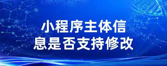 小程序主体信息是否支持修改?