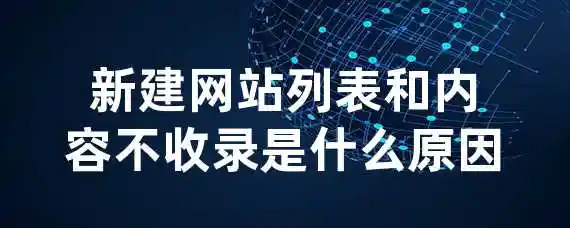 新建网站列表和内容不收录是什么原因？