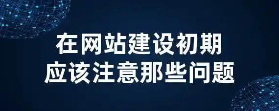 在网站建设初期应该注意那些问题？