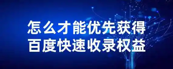 怎么才能优先获得百度快速收录权益？