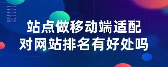 站点做移动端适配对网站排名有好处吗？